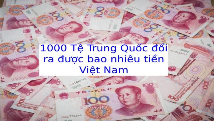 1000 Tệ tiền Trung Quốc đổi được bao nhiêu tiền Việt?
